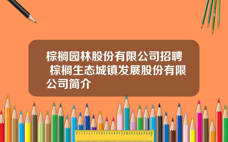 棕榈园林股份有限公司招聘 棕榈生态城镇发展股份有限公司简介